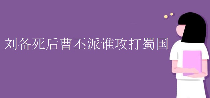 刘备死后曹丕派谁攻打蜀国