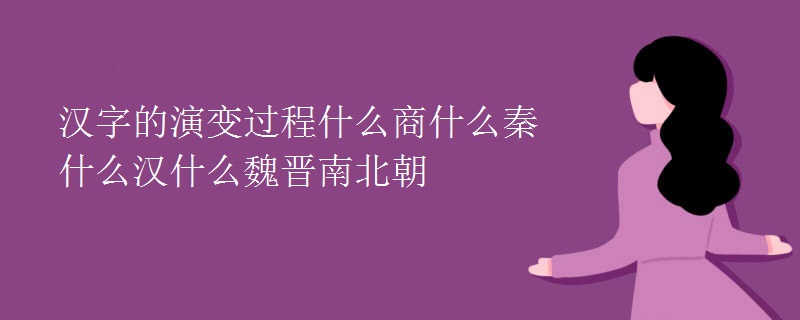 汉字的演变过程什么商什么秦什么汉什么魏晋南北朝