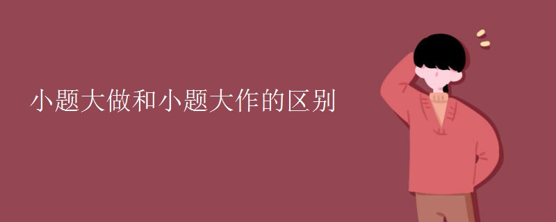 小题大做和小题大作的区别