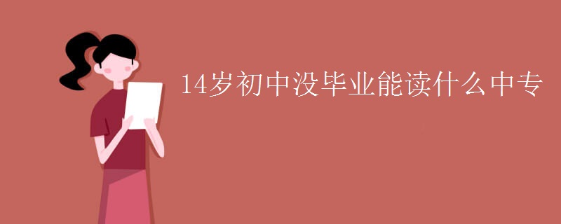 14岁初中没毕业能读什么中专