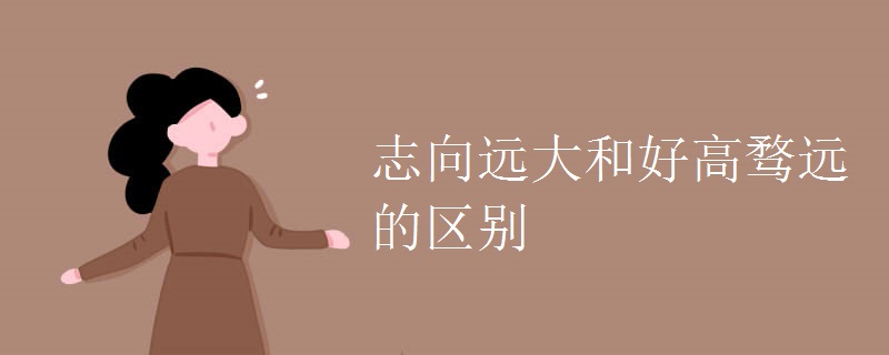 志向远大和好高骛远的区别
