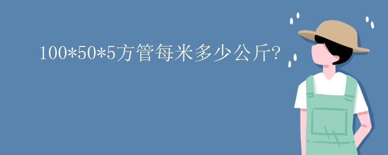 100*50*5方管每米多少公斤?