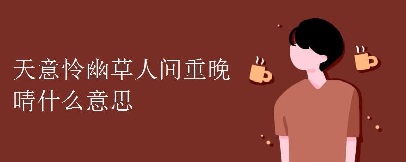 天意怜幽草人间重晚晴什么意思