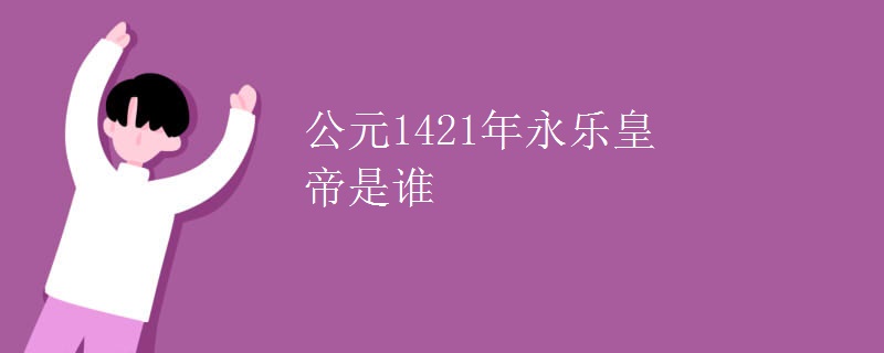 公元1421年永乐皇帝是谁