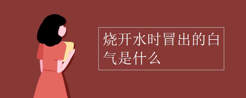 烧开水时冒出的白气是什么
