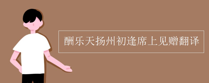 酬乐天扬州初逢席上见赠翻译