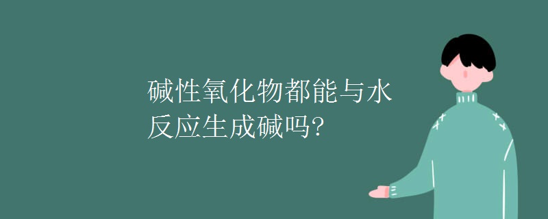 碱性氧化物都能与水反应生成碱吗?
