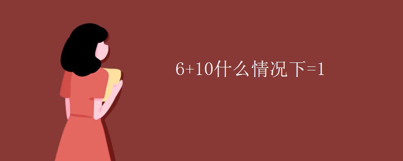 6+10什么情况下=1