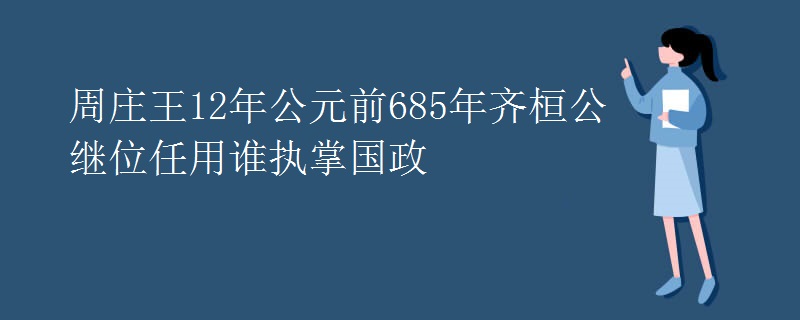 周庄王12年公元前685年齐桓公继位任用谁执掌国政