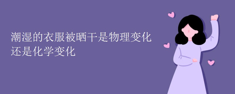 潮湿的衣服被晒干是物理变化还是化学变化