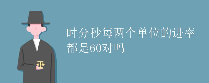 时分秒每两个单位的进率都是60对吗